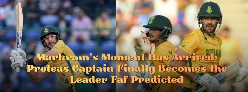 Markram’s Moment Has Arrived: Proteas Captain Finally Becomes the Leader Faf Predicted